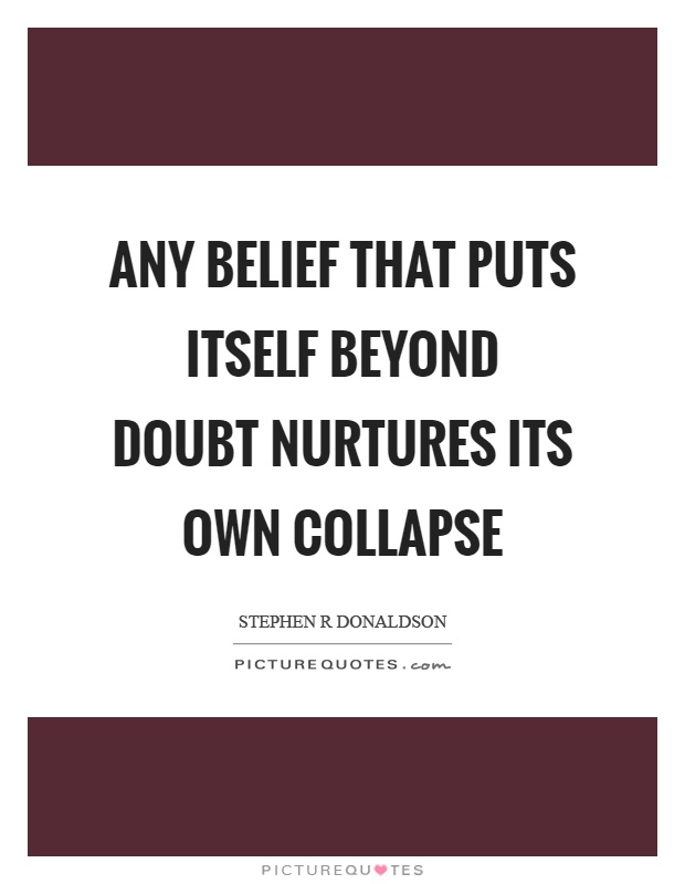 Any belief that puts itself beyond doubt nurtures its own collapse Picture Quote #1