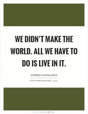 We didn’t make the world. All we have to do is live in it Picture Quote #1