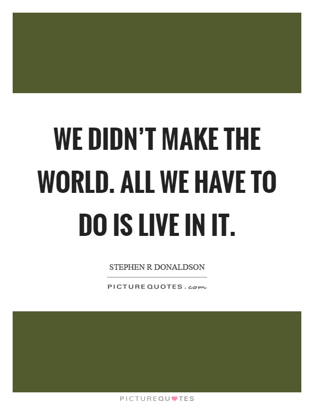 We didn't make the world. All we have to do is live in it Picture Quote #1
