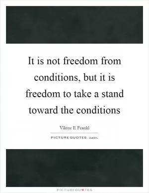 It is not freedom from conditions, but it is freedom to take a stand toward the conditions Picture Quote #1