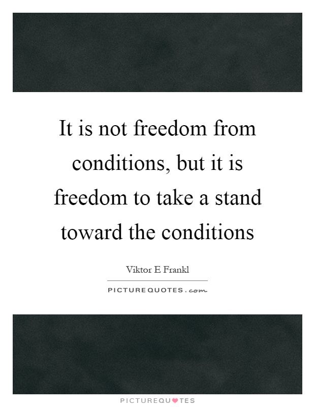 It is not freedom from conditions, but it is freedom to take a stand toward the conditions Picture Quote #1