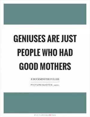 Geniuses are just people who had good mothers Picture Quote #1