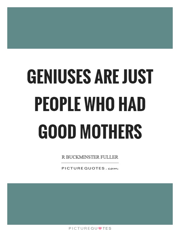 Geniuses are just people who had good mothers Picture Quote #1