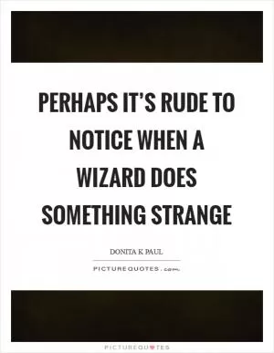 Perhaps it’s rude to notice when a wizard does something strange Picture Quote #1