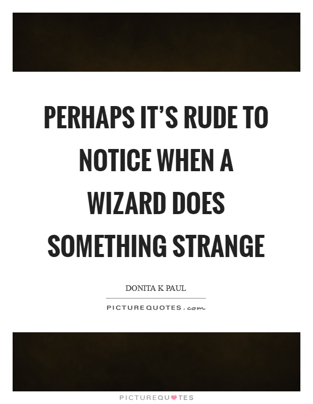 Perhaps it's rude to notice when a wizard does something strange Picture Quote #1
