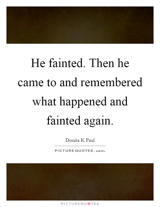 He fainted. Then he came to and remembered what happened and fainted again Picture Quote #1