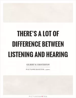 There’s a lot of difference between listening and hearing Picture Quote #1
