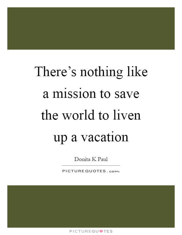 There's nothing like a mission to save the world to liven up a vacation Picture Quote #1