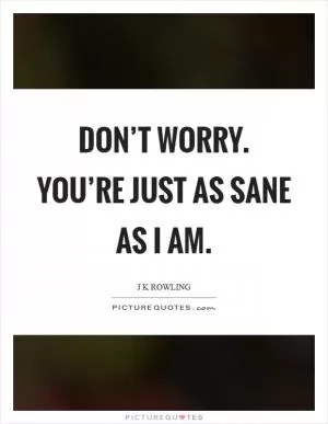 Don’t worry. You’re just as sane as I am Picture Quote #1