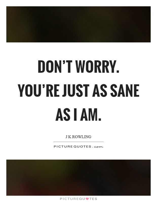 Don't worry. You're just as sane as I am Picture Quote #1