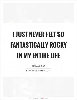 I just never felt so fantastically rocky in my entire life Picture Quote #1