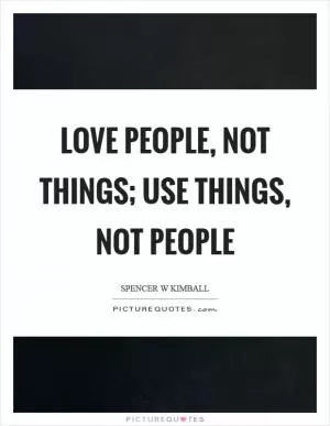 Love people, not things; use things, not people Picture Quote #1