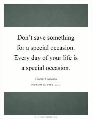 Don’t save something for a special occasion. Every day of your life is a special occasion Picture Quote #1