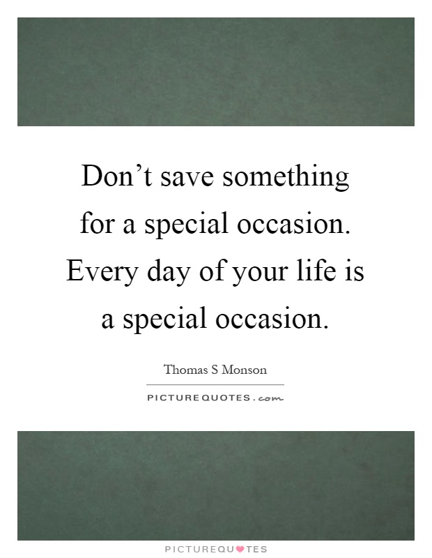 Don't save something for a special occasion. Every day of your life is a special occasion Picture Quote #1