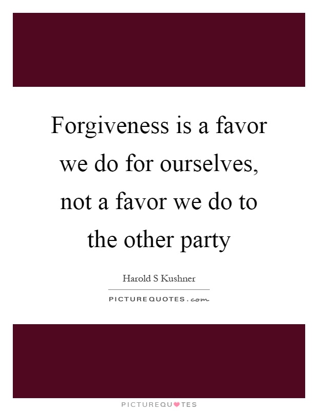Forgiveness is a favor we do for ourselves, not a favor we do to the other party Picture Quote #1