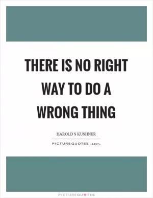 There is no right way to do a wrong thing Picture Quote #1