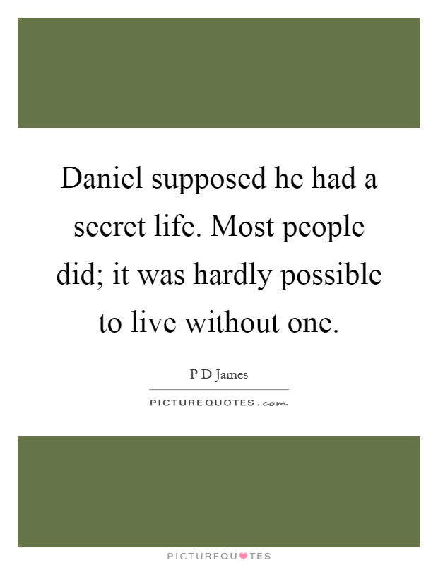 Daniel supposed he had a secret life. Most people did; it was hardly possible to live without one Picture Quote #1