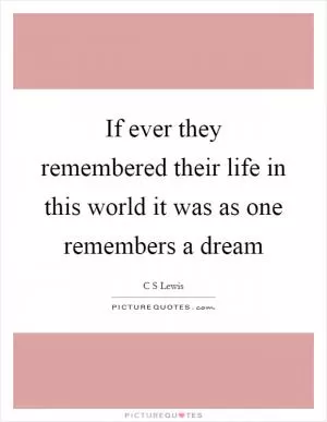 If ever they remembered their life in this world it was as one remembers a dream Picture Quote #1