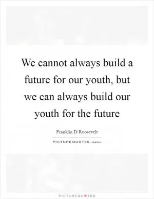 We cannot always build a future for our youth, but we can always build our youth for the future Picture Quote #1