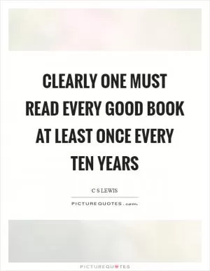 Clearly one must read every good book at least once every ten years Picture Quote #1