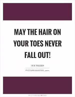 May the hair on your toes never fall out! Picture Quote #1
