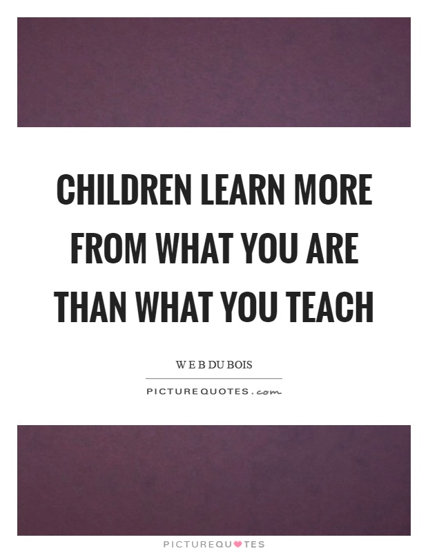Children learn more from what you are than what you teach Picture Quote #1