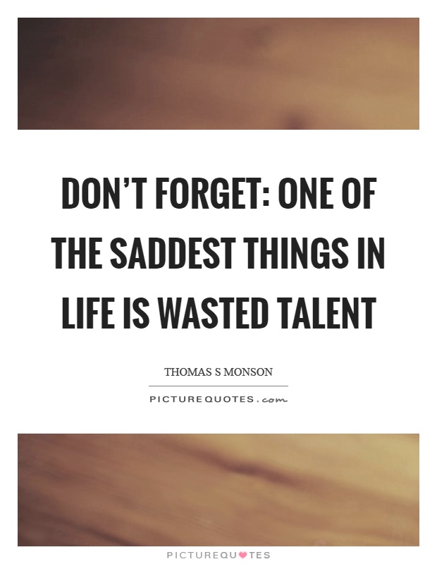 Don't forget: one of the saddest things in life is wasted talent Picture Quote #1