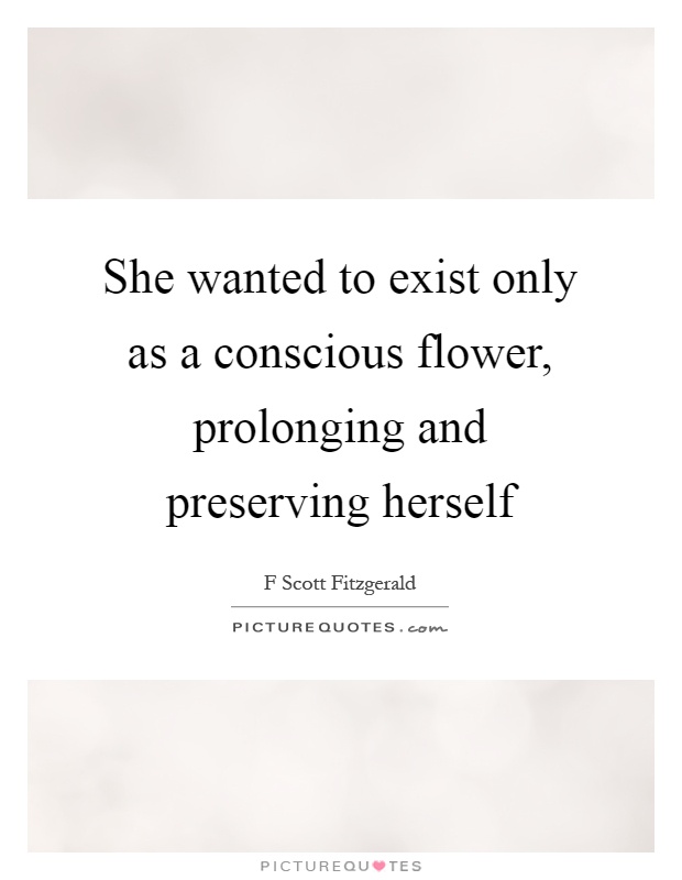 She wanted to exist only as a conscious flower, prolonging and preserving herself Picture Quote #1