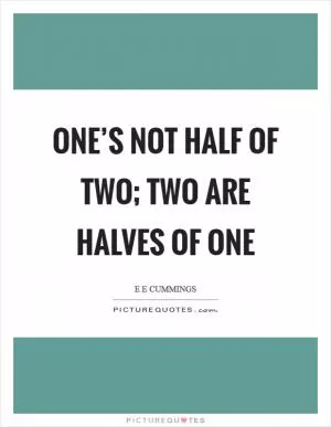 One’s not half of two; two are halves of one Picture Quote #1