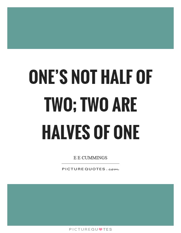 One's not half of two; two are halves of one Picture Quote #1