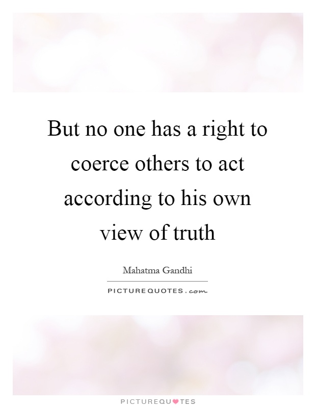 But no one has a right to coerce others to act according to his own view of truth Picture Quote #1