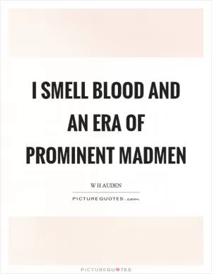 I smell blood and an era of prominent madmen Picture Quote #1