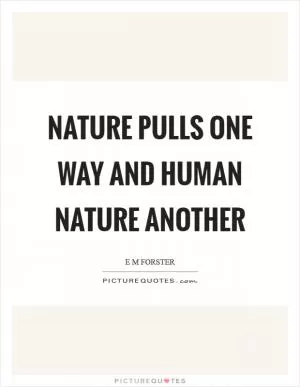 Nature pulls one way and human nature another Picture Quote #1