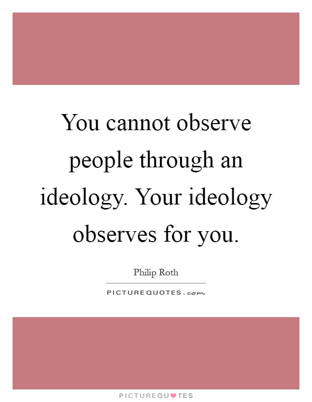 You cannot observe people through an ideology. Your ideology observes for you Picture Quote #1