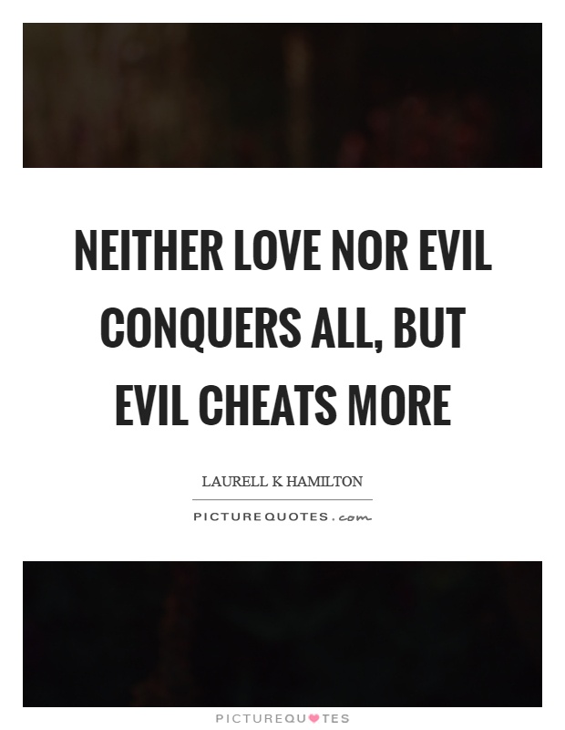 Neither love nor evil conquers all, but evil cheats more Picture Quote #1