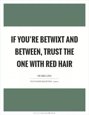 If you’re betwixt and between, trust the one with red hair Picture Quote #1