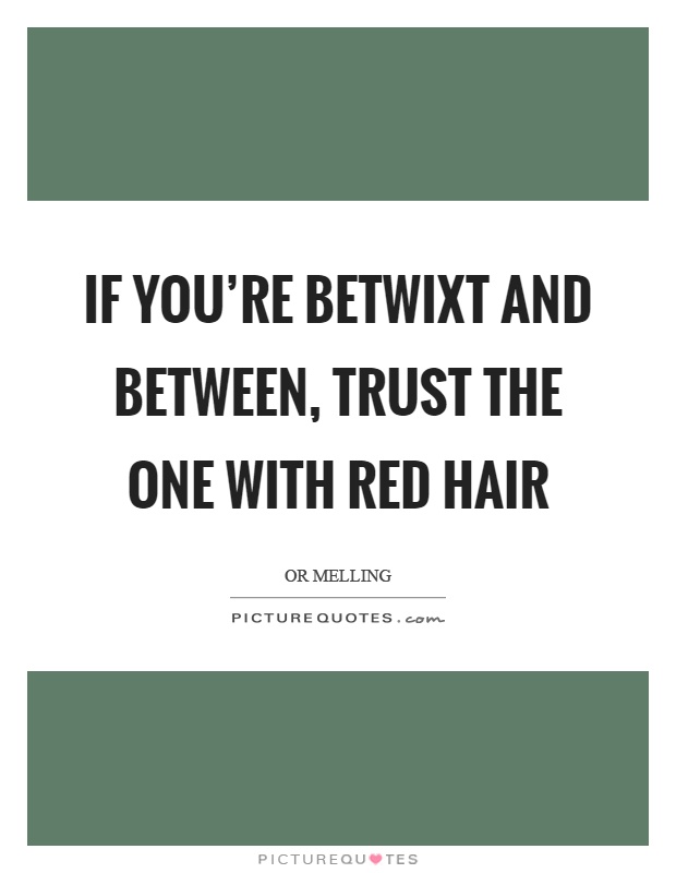If you're betwixt and between, trust the one with red hair Picture Quote #1