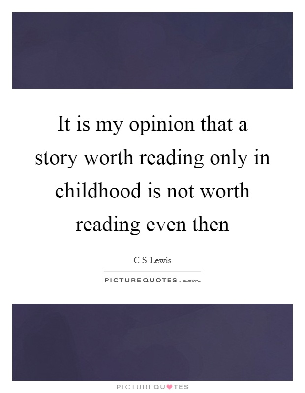 It is my opinion that a story worth reading only in childhood is not worth reading even then Picture Quote #1