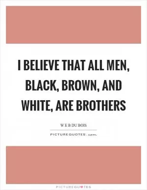 I believe that all men, black, brown, and white, are brothers Picture Quote #1