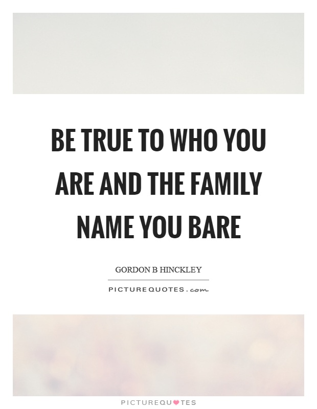 Be true to who you are and the family name you bare Picture Quote #1