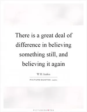 There is a great deal of difference in believing something still, and believing it again Picture Quote #1