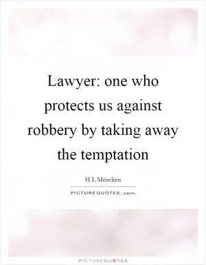 Lawyer: one who protects us against robbery by taking away the temptation Picture Quote #1