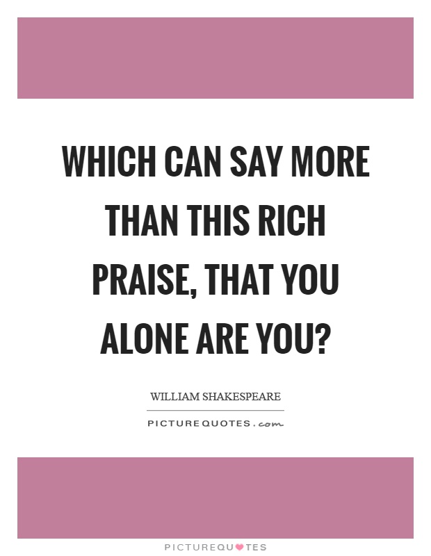 Which can say more than this rich praise, that you alone are you? Picture Quote #1