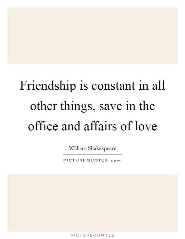 Friendship is constant in all other things, save in the office and affairs of love Picture Quote #1