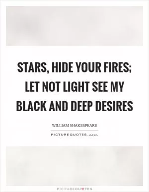 Stars, hide your fires; Let not light see my black and deep desires Picture Quote #1