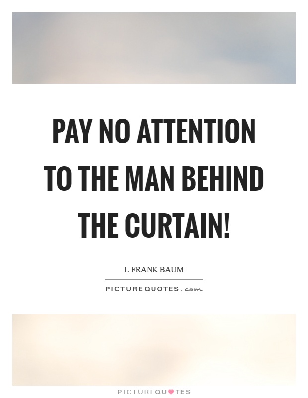 Pay no attention to the man behind the curtain! Picture Quote #1