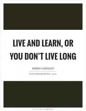 Live and learn, or you don’t live long Picture Quote #1