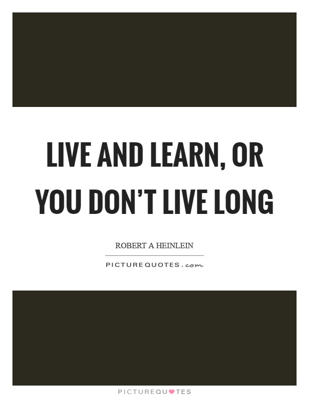 Live and learn, or you don't live long Picture Quote #1