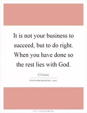 It is not your business to succeed, but to do right. When you have done so the rest lies with God Picture Quote #1