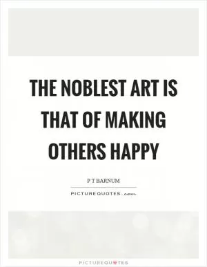 The noblest art is that of making others happy Picture Quote #1